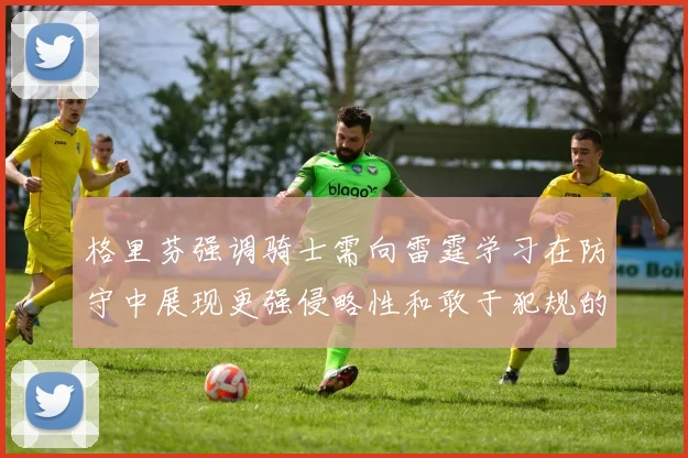 格里芬强调骑士需向雷霆学习在防守中展现更强侵略性和敢于犯规的态度