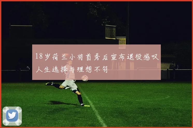 18岁荷兰小将首秀后宣布退役感叹人生选择与理想不符