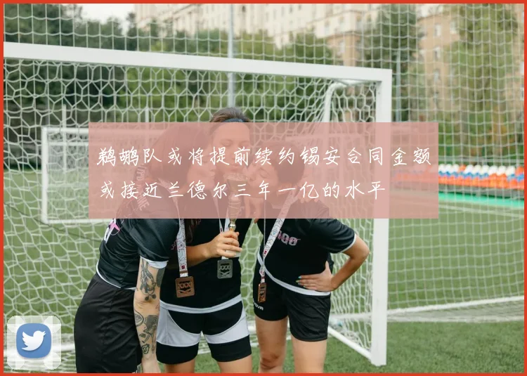 鹈鹕队或将提前续约锡安合同金额或接近兰德尔三年一亿的水平