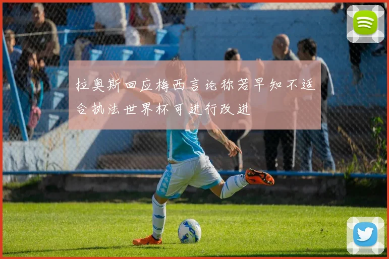 拉奥斯回应梅西言论称若早知不适合执法世界杯可进行改进