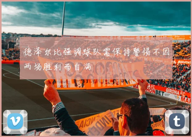 德泽尔比强调球队需保持警惕不因两场胜利而自满