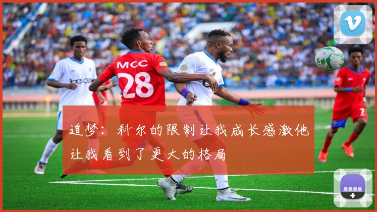 追梦：科尔的限制让我成长感激他让我看到了更大的格局