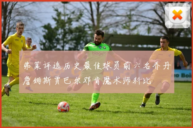 弗莱评选历史最佳球员前六名乔丹詹姆斯贾巴尔邓肯魔术师科比